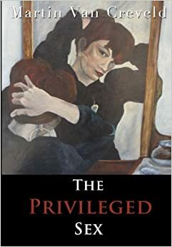 The Privileged Sex by Martin van Creveld