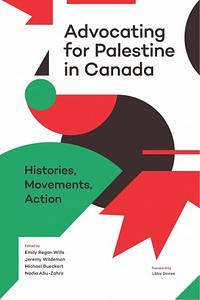 Advocating for Palestine in Canada: Histories, Movements, Action by Emily Regan Wills, Michael Bueckert, Jeremy Wildeman, Nadia Abu-Zahra