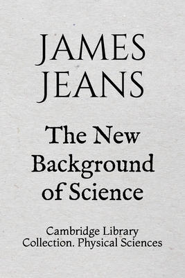 The New Background of Science: Cambridge Library Collection. Physical Sciences by James Jeans