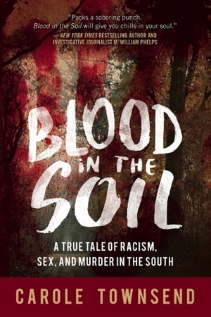 Blood in the Soil: A True Tale of Racism, Sex, and Murder in the South by Carole Townsend