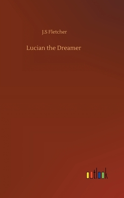 Lucian the Dreamer by J. S. Fletcher