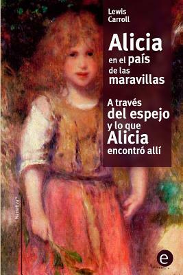 Alicia en el país de las maravilla / A través del espejo y lo que Alicia encontró allí by Lewis Carroll