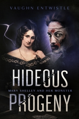 Hideous Progeny: Mary Shelley and Her Monster by Vaughn Entwistle