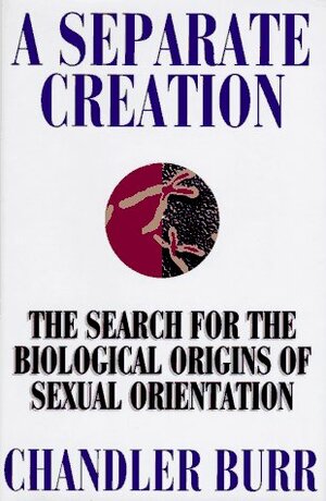 A Separate Creation: The Search for the Biological Origins of Sexual Orientation by Chandler Burr