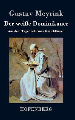 Der weiße Dominikaner: Aus dem Tagebuch eines Unsichtbaren by Gustav Meyrink