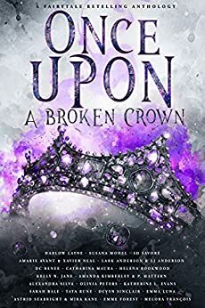 Once Upon A Broken Crown: A Fairytale Retelling Anthology by Xavier Neal, Emme Forest, P. Mattern, Amanda Kimberley, Alexandra Silva, Katherine L. Evans, Sarah Bale, Olivia Peters, S.D. Savoré, Kelly N. Jane, Melora François, Emma Luna, Catharina Maura, Harlow Layne, L.J. Anderson, Mira Kane, Holly Holston, Susana Mohel, Lark Anderson, Astrid Seabright, Helena Rookwood, D.C. Renee, Amarie Avant, Devyn Sinclair, Taya Rune