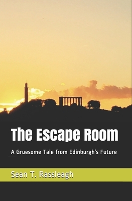 The Escape Room: A Gruesome Tale from Edinburgh's Future by Sean T. Rassleagh