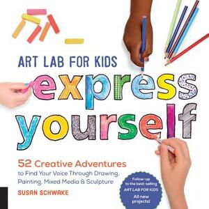 Art Lab for Kids: Express Yourself: 52 Creative Adventures to Find Your Voice Through Drawing, Painting, Mixed Media, and Sculpture by Susan Schwake