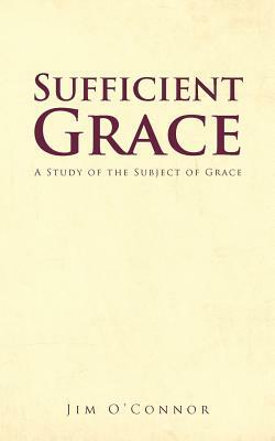 Sufficient Grace: A Study of the Subject of Grace by Jim O'Connor