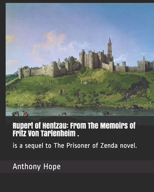Rupert of Hentzau: From The Memoirs of Fritz Von Tarlenheim .: is a sequel to The Prisoner of Zenda novel. by Anthony Hope
