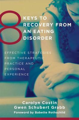 8 Keys to Recovery from an Eating Disorder: Effective Strategies from Therapeutic Practice and Personal Experience by Carolyn Costin, Gwen Schubert Grabb