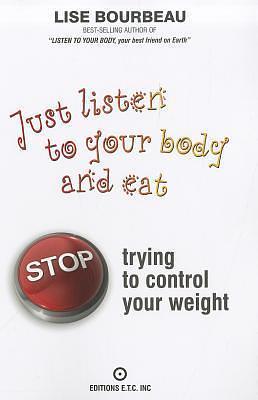 Just Listen To Your Body and Eat: Stop Trying to Control Your Weight by Lise Bourbeau, Lise Bourbeau