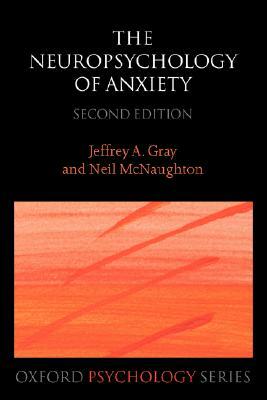 The Neuropsychology of Anxiety: An Enquiry Into the Functions of the Septo-Hippocampal System by Jeffrey A. Gray, Neil McNaughton