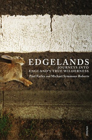 Edgelands: Journeys into England's True Wilderness by Michael Symmons Roberts, Paul Farley