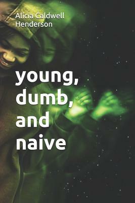 young, dumb, and naive by Alicia Caldwell Henderson