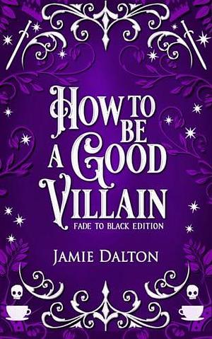 How to Be a Good Villain- Fade to Black Edition: A Fantasy Romcom by Jamie Dalton, Jamie Dalton