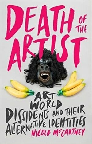 Death of the Artist: Art World Dissidents and Their Alternative Identities by Nicola McCartney