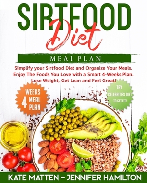 Sirtfood Diet Meal Plan: Simplify your Sirtfood Diet and Organize Your Meals. Enjoy The Foods You Love with a Smart 4-Weeks Plan. Lose Weight, by Jennifer Hamilton, Kate Matten