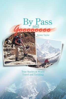 By Pass and Goooooooo: True Stories of World Travel and Treking by Kenny Taylor