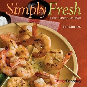 Simply Fresh: Casual Dining at Home by Jeff Morgan