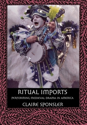 Ritual Imports: Performing Medieval Drama in America by Claire Sponsler