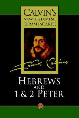 Calvin's Bible Commentaries: Hebrews and 1 & 2 Peter by John Calvin