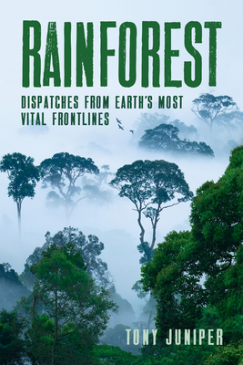 Rainforest: Dispatches from Earth's Most Vital Frontlines by Tony Juniper