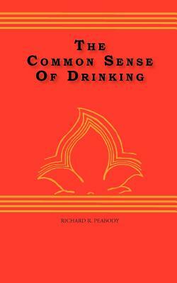 The Common Sense Of drinking by Richard R. Peabody