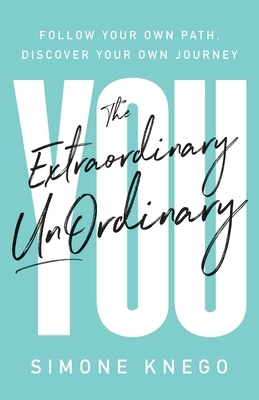 The Extraordinary UnOrdinary You: Follow Your Own Path, Discover Your Own Journey by Simone Knego