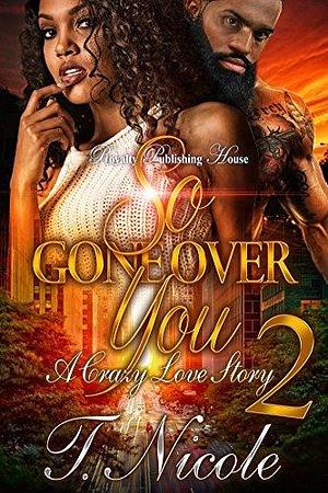 So Gone Over You 2: A Crazy Love Story by T. Nicole, T. Nicole