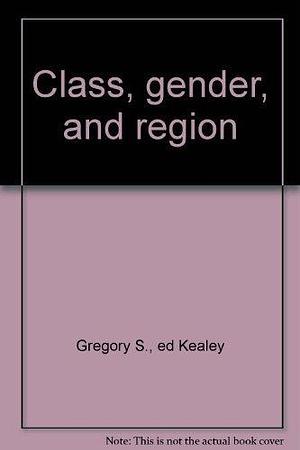 Class, Gender, and Region: Essays in Canadian Historical Sociology by Gregory S. Kealey