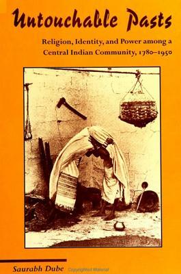 Untouchable Pasts: Religion, Identity, and Power Among a Central Indian Community, 1780-1950 by Saurabh Dube