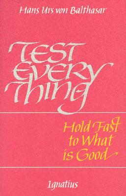 Test Everything: Hold Fast to What is Good: An Interview with Hans Urs Von Balthasar by Urs Von Balthasar Hans, Hans Urs Von Balthasar, Angelo Scola