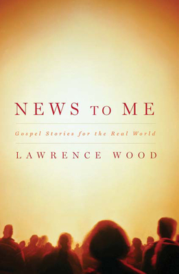 News to Me: Gospel Stories for the Real World by Lawrence Wood