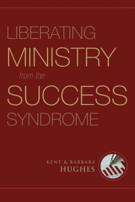 Liberating Ministry from the Success Syndrome by R. Kent Hughes, Barbara Hughes