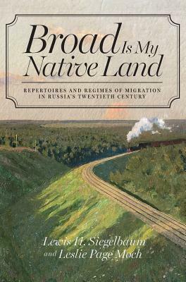 Broad Is My Native Land: Repertoires and Regimes of Migration in Russia's Twentieth Century by Leslie Page Moch, Lewis H. Siegelbaum