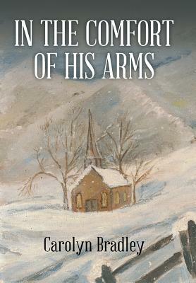 In the Comfort of His Arms by Carolyn Bradley