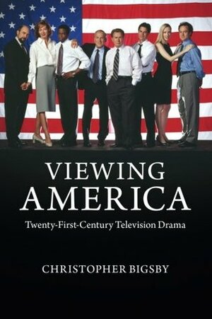 Viewing America: Twenty-First-Century Television Drama by Christopher Bigsby