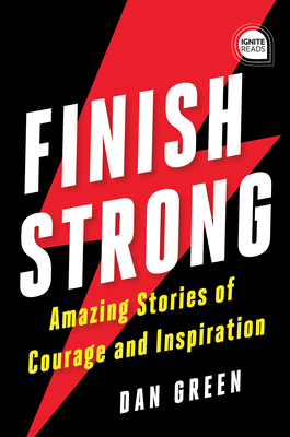 Finish Strong: Amazing Stories of Courage and Inspiration by Dan Green