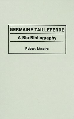 Germaine Tailleferre: A Bio-Bibliography by Robert Shapiro