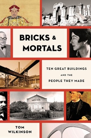 Bricks & Mortals: Ten Great Buildings and the People They Made by Tom Wilkinson