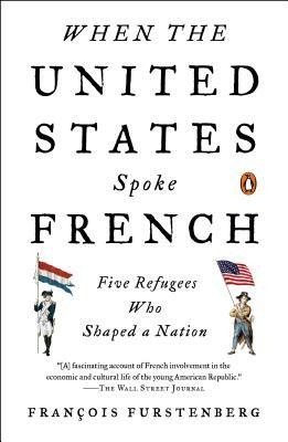 When the United States Spoke French: Five Refugees Who Shaped a Nation by Francois Furstenberg