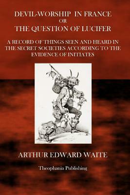 Devil Worship in France: or the Question of Lucifer by Arthur Edward Waite