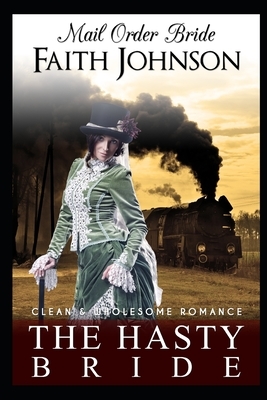 Mail Order Bride: The Hasty Bride: Clean and Wholesome Western Historical Romance by Faith Johnson