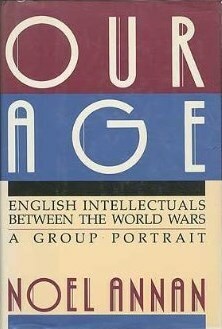 Our Age: English Intellectuals Between the World Wars: A Group Portrait by Noel Annan