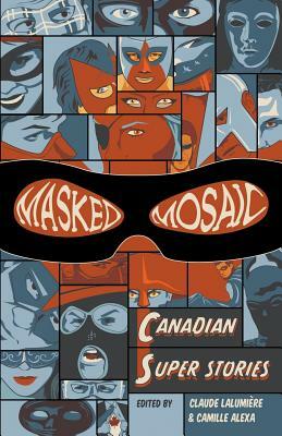 Masked Mosaic: Canadian Super Stories by Marie Bilodeau, E.L. Chen, Mike Rimar, Michael Matheson, Rhonda Parrish, D.K. Latta, Jason Sharp, Jonathan Parrish, Chantal Boudreau, Claude Lalumière, Jonathan Olfert, Rhea Rose, Michael S. Chong, Alyxandra Harvey, Patrick T. Goddard, Derryl Murphy, Mark Shainblum, Camille Alexa, David Nickle, Kristi Charish, Silvia Moreno-Garcia, David Perlmutter, Lisa Poh, A.C. Wise, Jason S. Ridler, Kevin Cockle, Emma Vossen, Emma Faraday