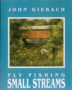 Fly Fishing Small Streams by John Gierach