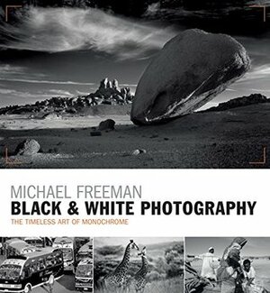 Black & White Photography: The timeless art of monochrome in the post-digital age by Michael Freeman