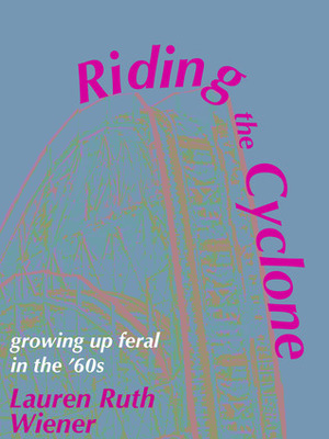 Riding the Cyclone: Growing Up Feral in the '60s by Lauren Ruth Wiener