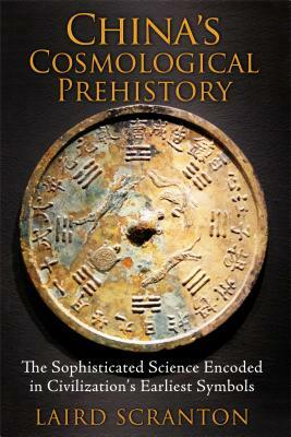 China's Cosmological Prehistory: The Sophisticated Science Encoded in Civilization's Earliest Symbols by Laird Scranton